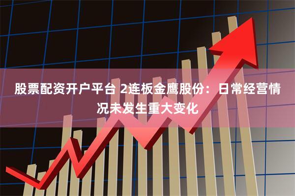 股票配资开户平台 2连板金鹰股份：日常经营情况未发生重大变化