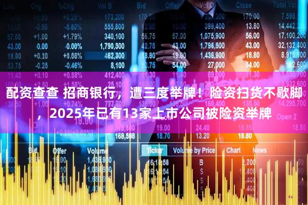 配资查查 招商银行，遭三度举牌！险资扫货不歇脚，2025年已有13家上市公司被险资举牌