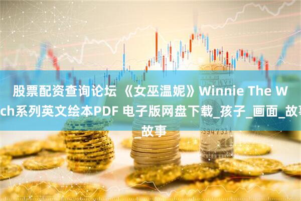 股票配资查询论坛 《女巫温妮》Winnie The Witch系列英文绘本PDF 电子版网盘下载_孩子_画面_故事