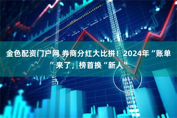 金色配资门户网 券商分红大比拼！2024年“账单”来了，榜首换“新人”