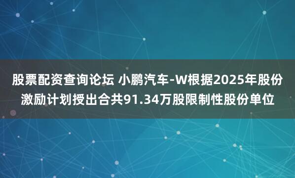 股票配资查询论坛 小鹏汽车-W根据2025年股份激励计划授出合共91.34万股限制性股份单位