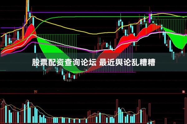 股票配资查询论坛 最近舆论乱糟糟