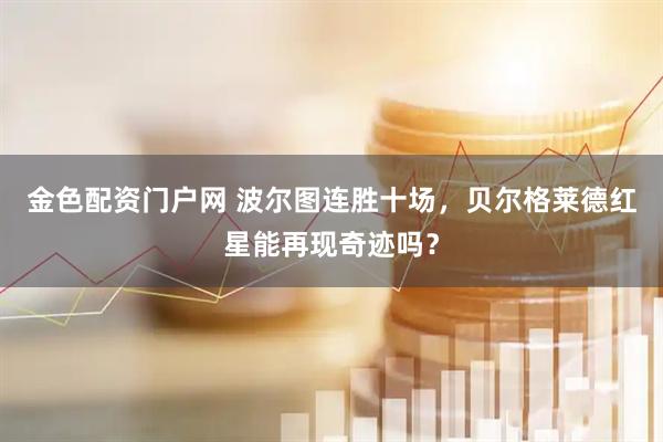金色配资门户网 波尔图连胜十场，贝尔格莱德红星能再现奇迹吗？