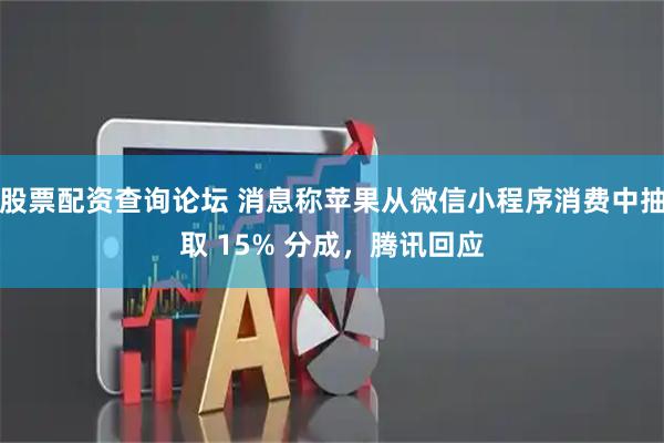 股票配资查询论坛 消息称苹果从微信小程序消费中抽取 15% 分成,腾讯回应