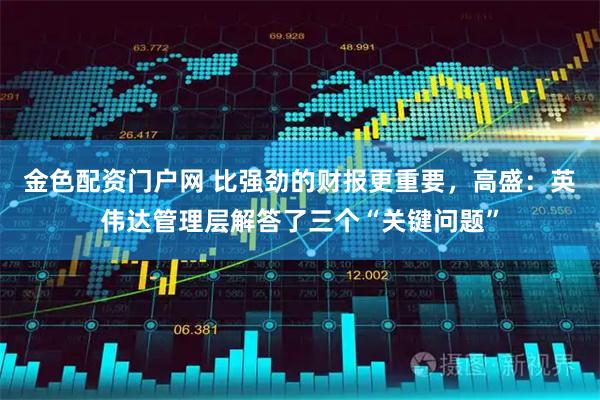 金色配资门户网 比强劲的财报更重要，高盛：英伟达管理层解答了三个“关键问题”