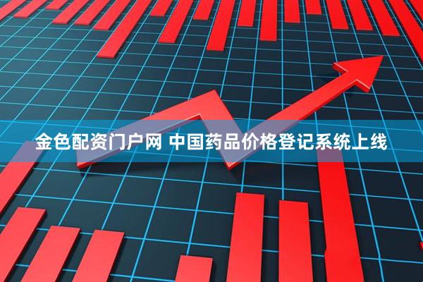 金色配资门户网 中国药品价格登记系统上线
