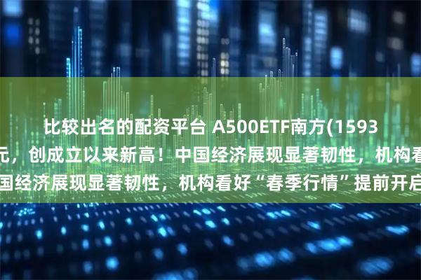 比较出名的配资平台 A500ETF南方(159352)最新规模逼近235亿元，创成立以来新高！中国经济展现显著韧性，机构看好“春季行情”提前开启