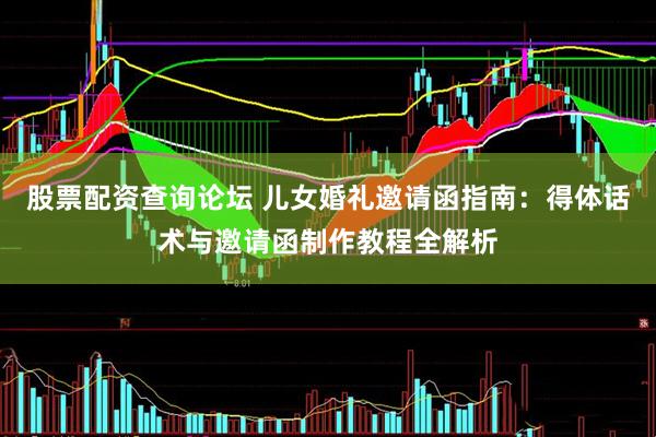 股票配资查询论坛 儿女婚礼邀请函指南：得体话术与邀请函制作教程全解析