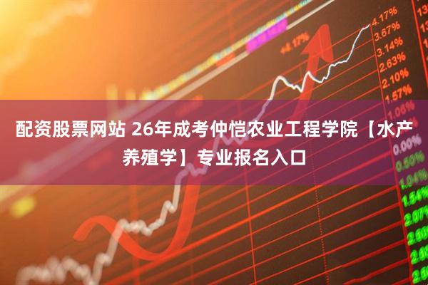 配资股票网站 26年成考仲恺农业工程学院【水产养殖学】专业报名入口