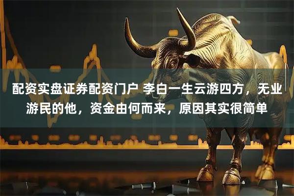配资实盘证券配资门户 李白一生云游四方，无业游民的他，资金由何而来，原因其实很简单