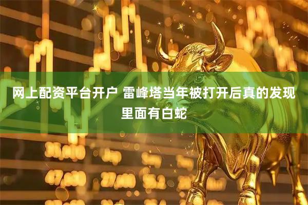 网上配资平台开户 雷峰塔当年被打开后真的发现里面有白蛇