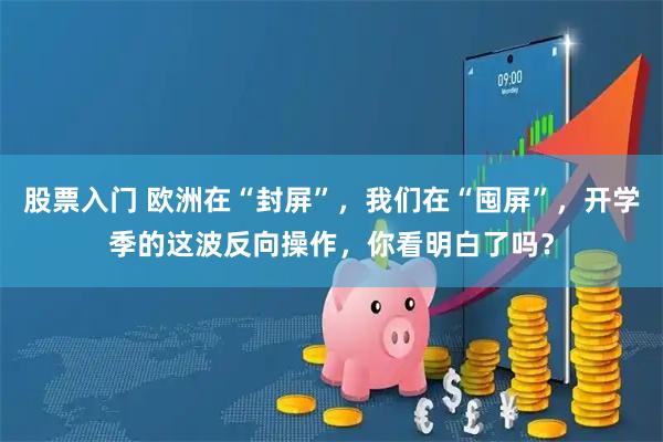 股票入门 欧洲在“封屏”，我们在“囤屏”，开学季的这波反向操作，你看明白了吗？
