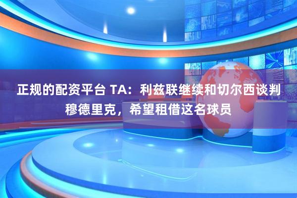 正规的配资平台 TA：利兹联继续和切尔西谈判穆德里克，希望租借这名球员
