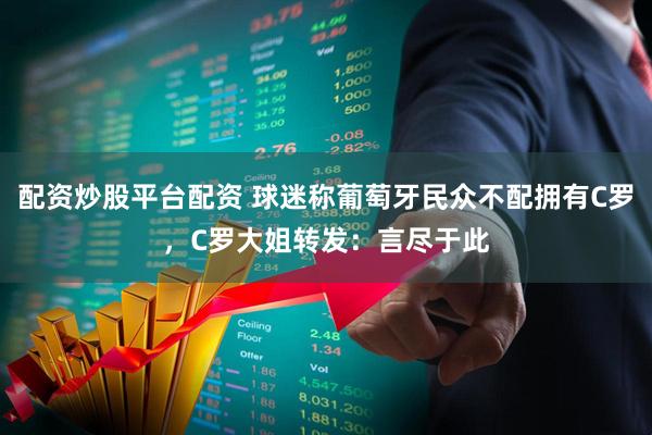 配资炒股平台配资 球迷称葡萄牙民众不配拥有C罗，C罗大姐转发：言尽于此
