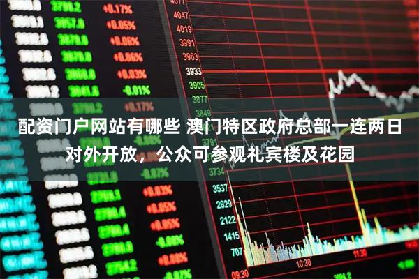 配资门户网站有哪些 澳门特区政府总部一连两日对外开放，公众可参观礼宾楼及花园
